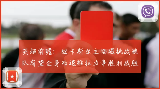 英超前瞻：纽卡斯尔主场遇挑战狼队有望全身而退维拉力争胜利战胜埃弗顿