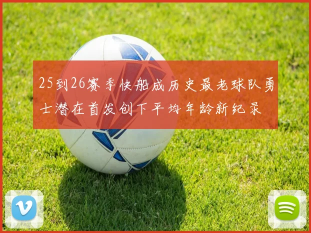 25到26赛季快船成历史最老球队勇士潜在首发创下平均年龄新纪录