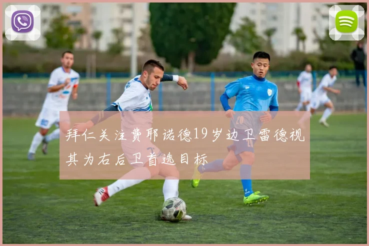 拜仁关注费耶诺德19岁边卫雷德视其为右后卫首选目标