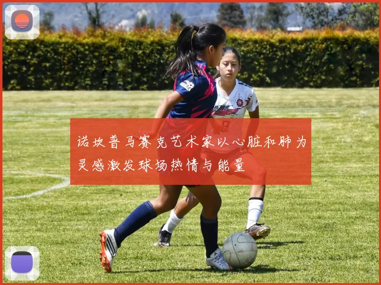 诺坎普马赛克艺术家以心脏和肺为灵感激发球场热情与能量
