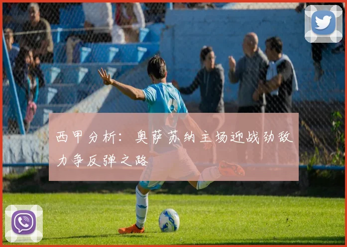 西甲分析：奥萨苏纳主场迎战劲敌力争反弹之路