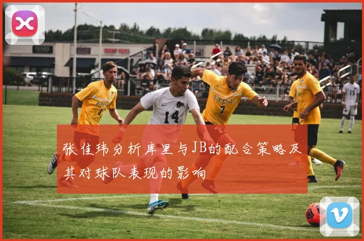 张佳玮分析库里与JB的配合策略及其对球队表现的影响
