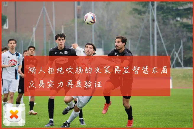 湖人拒绝吹杨的决策再显智慧东眉交易实力再度验证