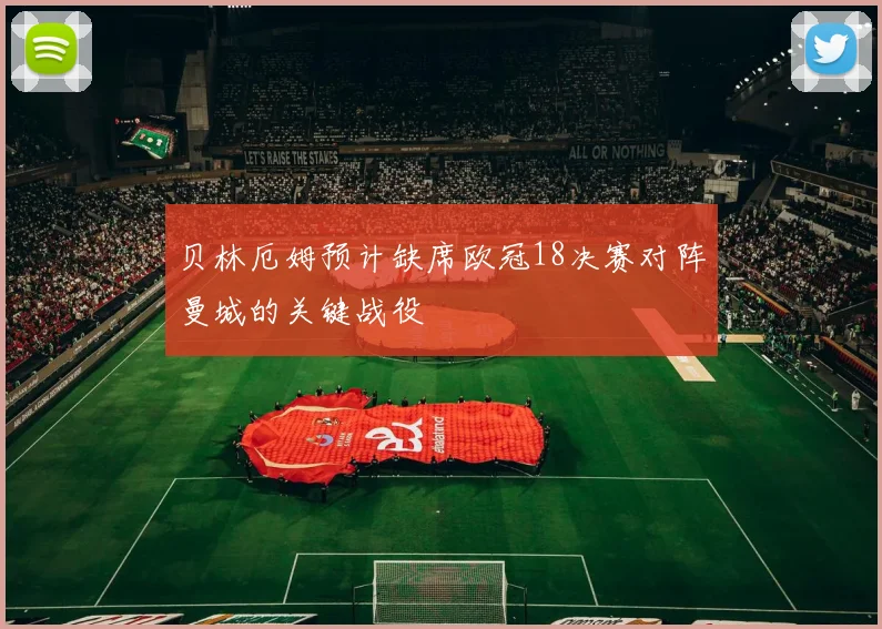 贝林厄姆预计缺席欧冠18决赛对阵曼城的关键战役