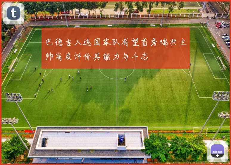 巴德吉入选国家队有望首秀瑞典主帅高度评价其能力与斗志