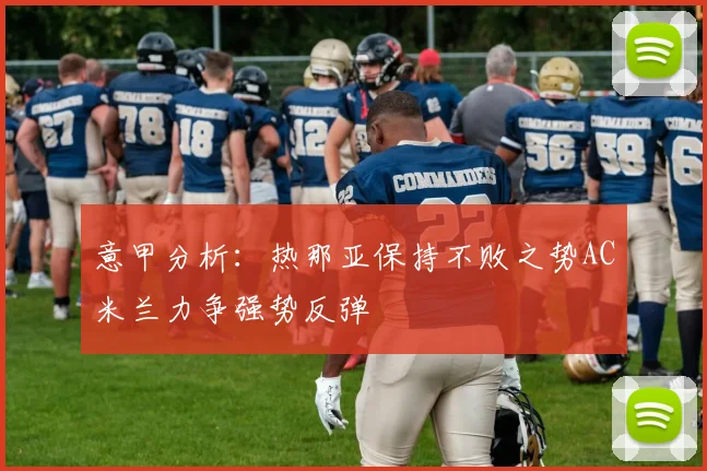 意甲分析：热那亚保持不败之势AC米兰力争强势反弹