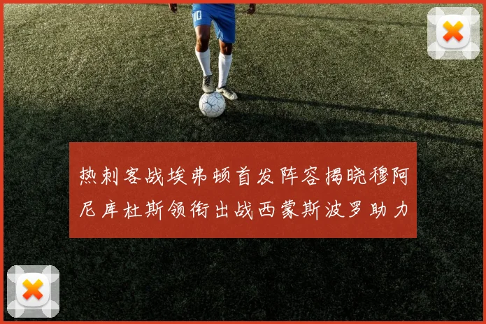 热刺客战埃弗顿首发阵容揭晓穆阿尼库杜斯领衔出战西蒙斯波罗助力