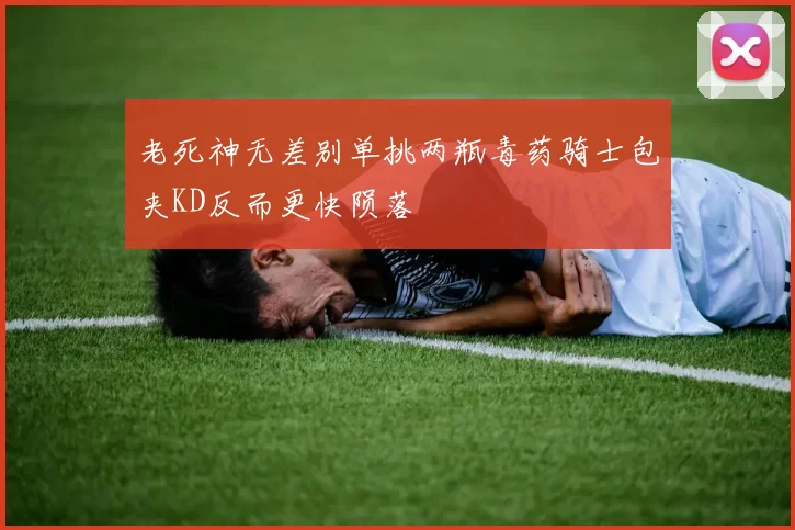 老死神无差别单挑两瓶毒药骑士包夹KD反而更快陨落