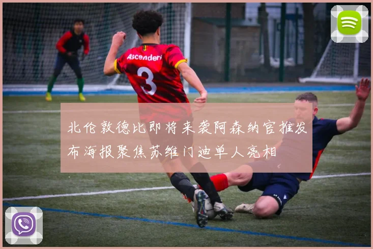 北伦敦德比即将来袭阿森纳官推发布海报聚焦苏维门迪单人亮相