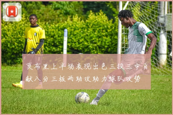 莫布里上半场表现出色三投三中贡献八分三板两助攻助力球队攻势