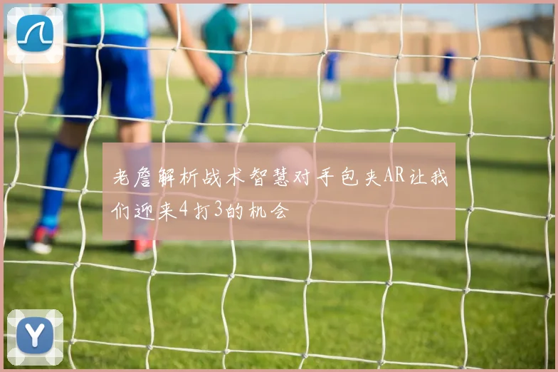 老詹解析战术智慧对手包夹AR让我们迎来4打3的机会