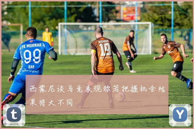 西蒙尼谈马竞表现称若把握机会结果将大不同