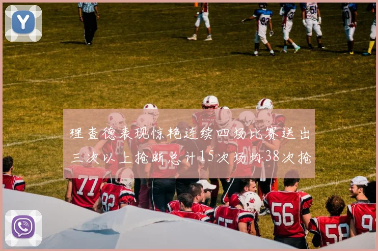 理查德表现惊艳连续四场比赛送出三次以上抢断总计15次场均38次抢断成球队防守利器