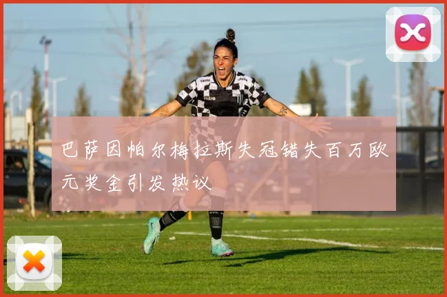 巴萨因帕尔梅拉斯失冠错失百万欧元奖金引发热议