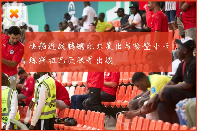 快船迎战鹈鹕比尔复出与哈登小卡琼斯祖巴茨联手出战